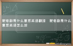 肥皂剧是什么意思英语怎么说 肥皂剧是什么意思英语翻译