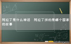 阿拉丁讲的是哪个国家的故事 阿拉丁是什么神话