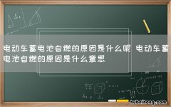 电动车蓄电池自燃的原因是什么呢 电动车蓄电池自燃的原因是什么意思