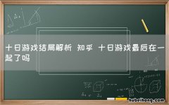 十日游戏结局解析 知乎 十日游戏最后在一起了吗