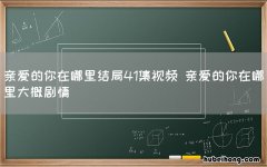 亲爱的你在哪里结局41集视频 亲爱的你在哪里大概剧情