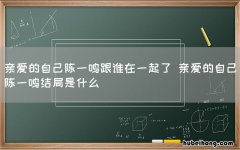 亲爱的自己陈一鸣跟谁在一起了 亲爱的自己陈一鸣结局是什么