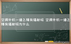 空调外机一墙之隔有辐射吗 空调外机一墙之隔有辐射吗为什么