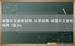 英国女王逝世时间 北京时间 英国女王逝世时间 1点34