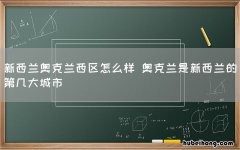 新西兰奥克兰西区怎么样 奥克兰是新西兰的第几大城市