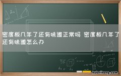密度板几年了还有味道正常吗 密度板几年了还有味道怎么办