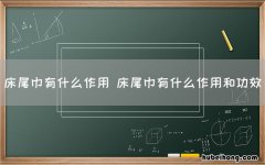 床尾巾有什么作用 床尾巾有什么作用和功效