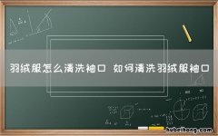 羽绒服怎么清洗袖口 如何清洗羽绒服袖口