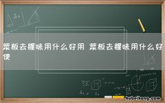 菜板去腥味用什么好用 菜板去腥味用什么好使