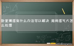 卧室潮湿有什么办法可以解决 房间湿气大怎么处理