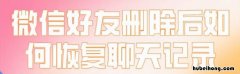 怎样恢复删除微信好友的聊天记录 怎么恢复删除微信好友的聊天记录