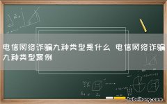 电信网络诈骗九种类型是什么 电信网络诈骗九种类型案例