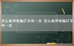 怎么能用电脑打字快一点 怎么能用电脑打字快一些