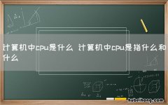 计算机中cpu是什么 计算机中cpu是指什么和什么