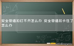 安全带插扣打不开怎么办 安全带插扣卡住了怎么办