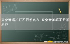 安全带插扣打不开怎么办 安全带扣解不开怎么办