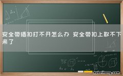 安全带插扣打不开怎么办 安全带扣上取不下来了