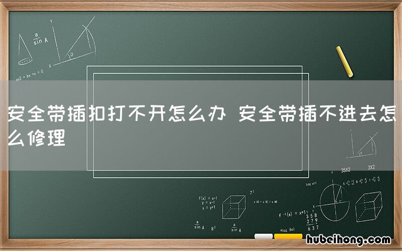 安全带插扣打不开怎么办 安全带插不进去怎么修理