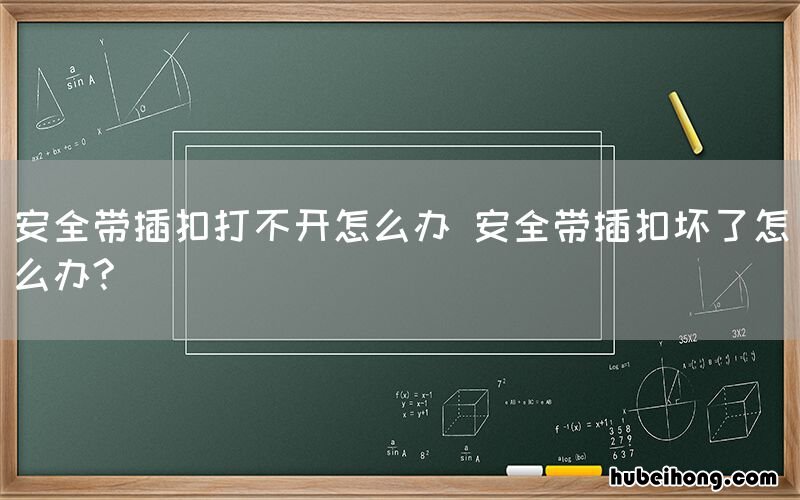 安全带插扣打不开怎么办 安全带插扣坏了怎么办?