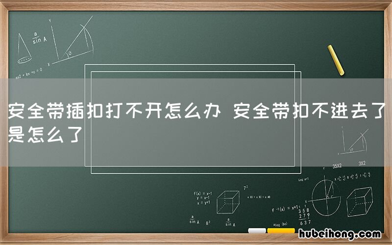 安全带插扣打不开怎么办 安全带扣不进去了是怎么了
