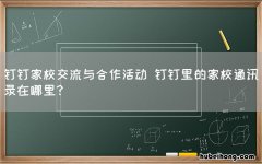 钉钉家校交流与合作活动 钉钉里的家校通讯录在哪里?