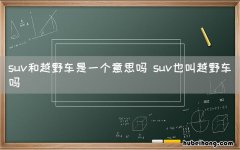 suv和越野车是一个意思吗 suv也叫越野车吗