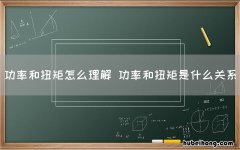 功率和扭矩怎么理解 功率和扭矩是什么关系