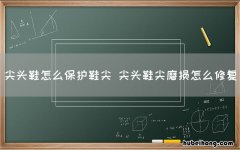 尖头鞋怎么保护鞋尖 尖头鞋尖磨损怎么修复