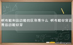 帆布鞋和运动鞋的区别是什么 帆布鞋好穿还是运动鞋好穿