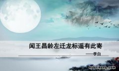闻王昌龄左迁遥有此寄的思想感情 闻王昌龄左迁遥有此寄李白