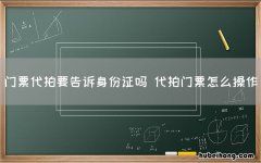 门票代拍要告诉身份证吗 代拍门票怎么操作
