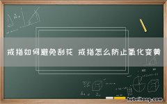 戒指如何避免刮花 戒指怎么防止氧化变黄