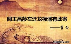 《闻王昌龄左迁龙标遥有此寄》翻译全文翻译 《闻王昌龄左迁龙标遥有此寄》这首诗的翻译