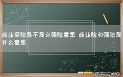 商业保险是不是交强险意思 商业险和强险是什么意思