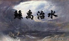 鲧禹治水讲的是什么故事 鲧禹治水讲的是什么内容