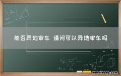 能否异地审车 请问可以异地审车吗