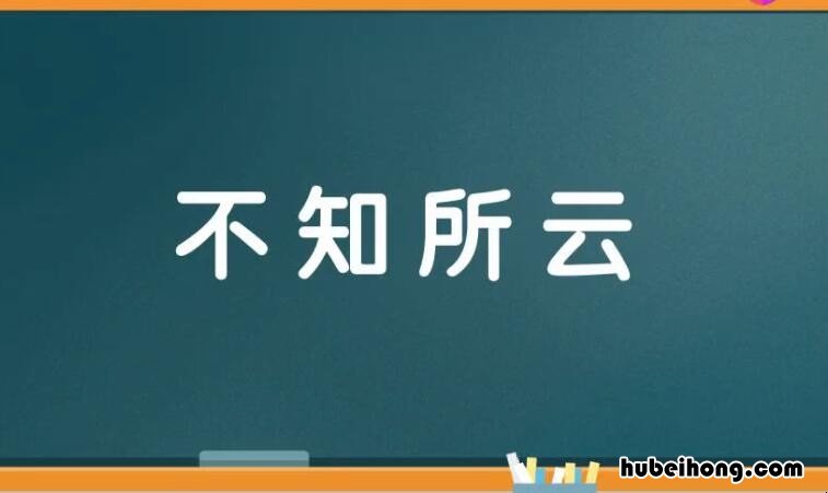 不知所云下一句是什么 用不知所云造句子