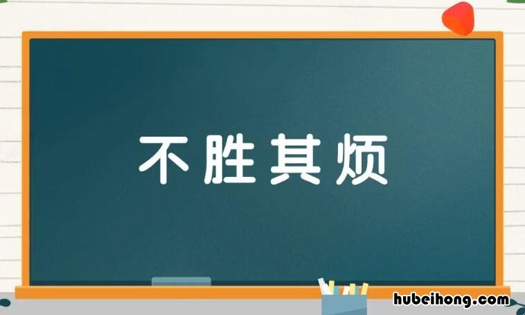 不胜其烦的反义词是什么词 不胜其烦的反义词是什么,描写不厌其烦的成语语有哪些