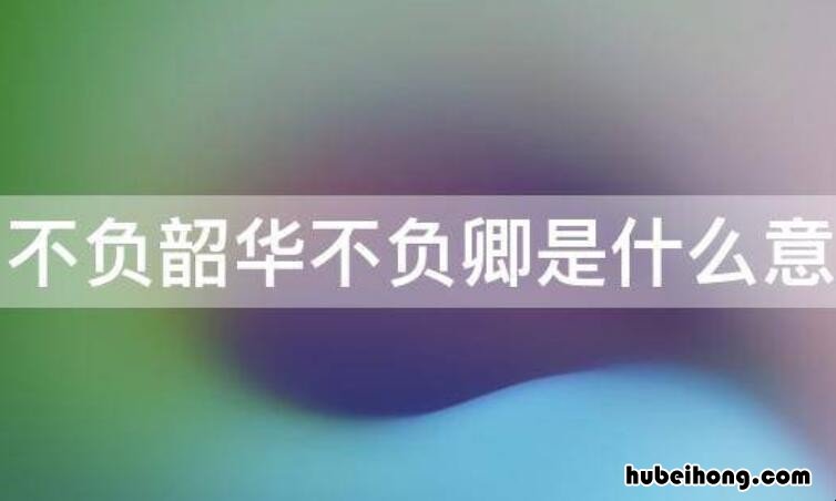 鲜衣怒马少年时不负韶华行且知翻译的意思 鲜衣怒马少年时不负韶华行且知作文