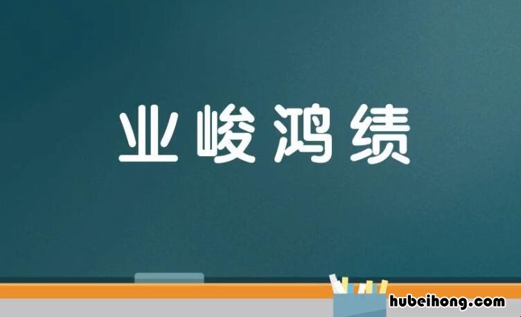 业竣鸿绩是什么意思 业竣鸿绩与业竣绩鸿一样吗