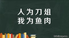 人为刀俎我为鱼肉的出处是哪里 人为刀俎我为鱼出处