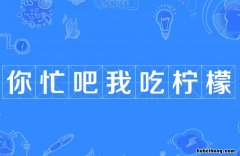 你忙吧我吃柠檬词语来源是什么 你忙吧我吃柠檬下一句怎么接