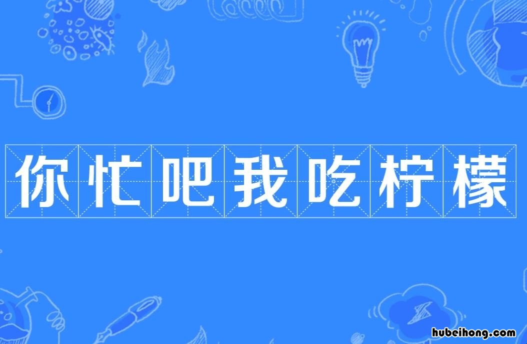 你忙吧我吃柠檬词语来源是什么 你忙吧我吃柠檬下一句怎么接