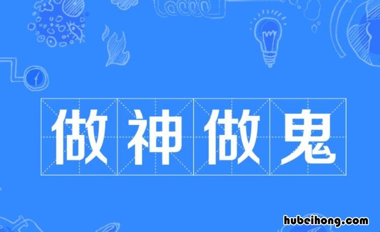 做神做鬼的近义词是什么 做神做鬼的近义词是什么词啊