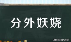 分外妖娆是什么意思 分外妖娆?