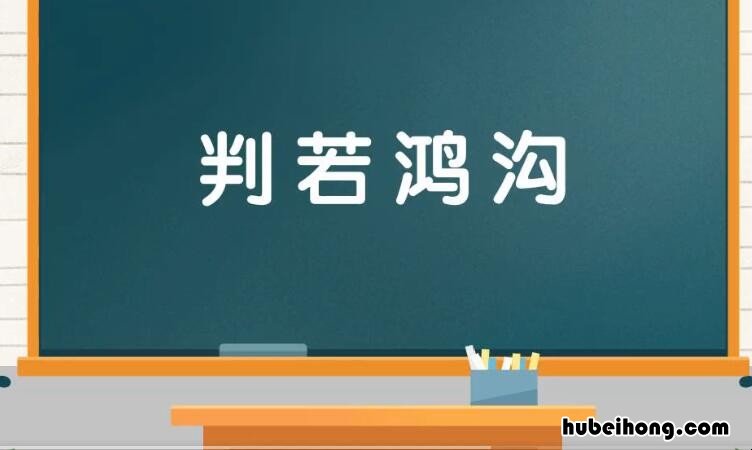 判若鸿沟是什么意思 判若鸿沟可以形容人吗对吗
