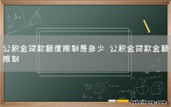 公积金贷款额度限制是多少 公积金贷款金额限制