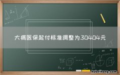 大病医保起付标准调整为30404元