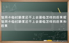 信用卡临时额度还不上会面临怎样的后果呢 信用卡临时额度还不上会面临怎样的后果和后果