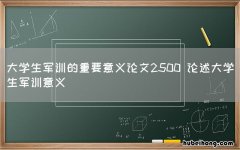 大学生军训的重要意义论文2500 论述大学生军训意义